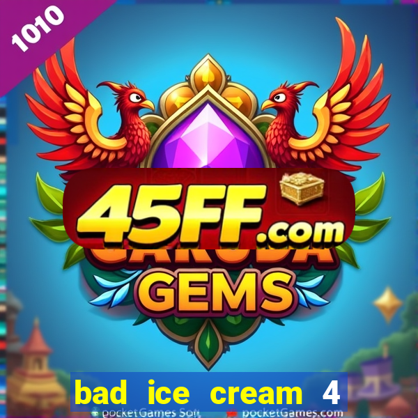 bad ice cream 4 click jogos